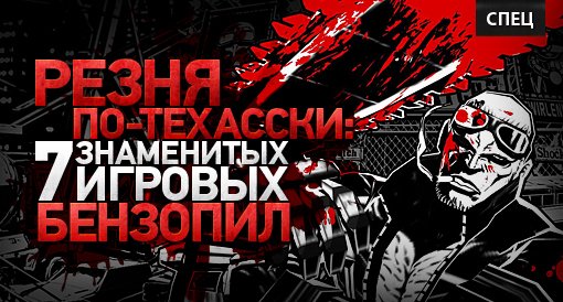 Спец. Резня по-Техасски: 7 знаменитых игровых бензопил - изображение обложка