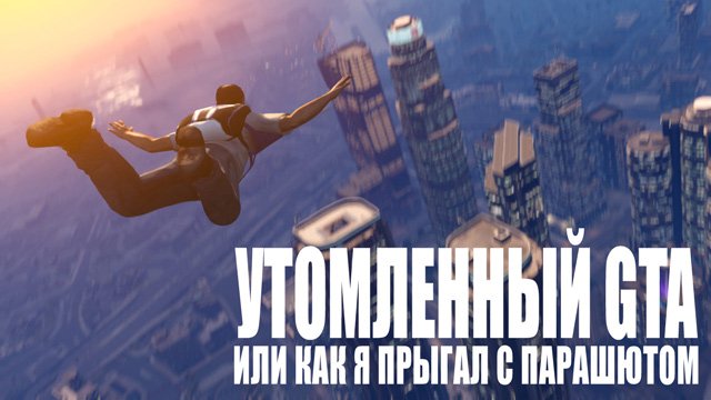 Утомленный GTA или как я прыгал с парашютом. - Изображение 1 Утомленный GTA или как я прыгал с парашютом. - Изображение 1