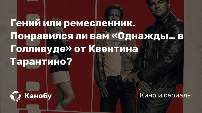 Гений или ремесленник. Понравился ли вам «Однажды… в Голливуде» от Квентина Тарантино? Гений или ремесленник. Понравился ли вам «Однажды… в Голливуде» от Квентина Тарантино?