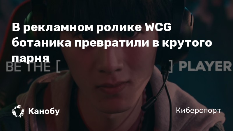 В рекламном ролике WCG ботаника превратили в крутого парня