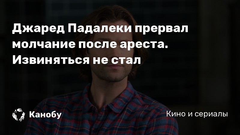 Джаред Падалеки прервал молчание после ареста. Извиняться не стал Джаред Падалеки прервал молчание после ареста. Извиняться не стал