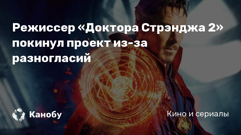Режиссер «Доктора Стрэнджа 2» покинул проект из-за разногласий Режиссер «Доктора Стрэнджа 2» покинул проект из-за разногласий