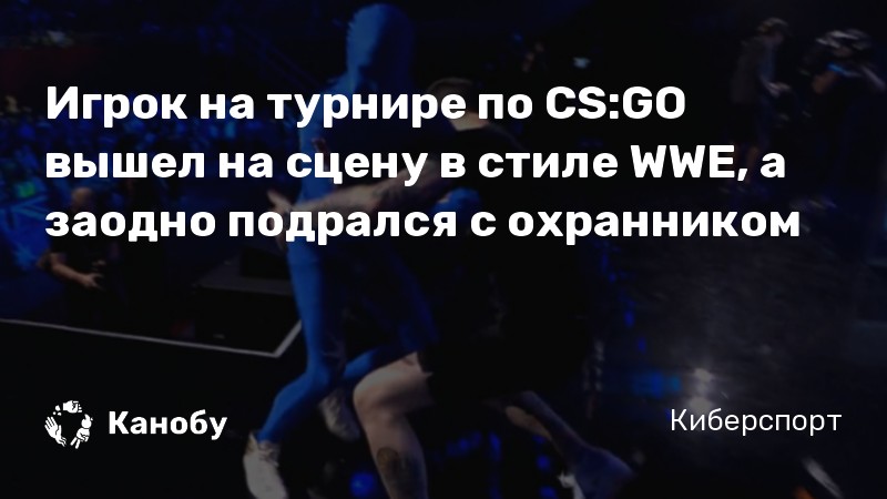 Игрок на турнире по CS:GO вышел на сцену в стиле WWE, а заодно подрался с охранником Игрок на турнире по CS:GO вышел на сцену в стиле WWE, а заодно подрался с охранником