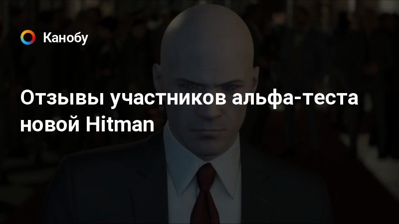 Otzyvy Uchastnikov Alfa Testa Novoj Hitman Kanobu - 