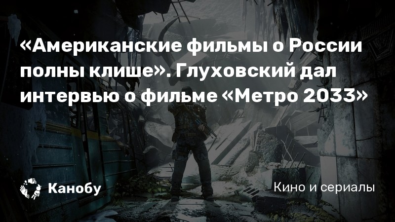 «Американские фильмы о России полны клише». Глуховский дал интервью о фильме «Метро 2033»