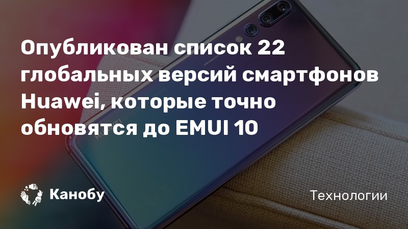 Опубликован список 22 глобальных версий смартфонов Huawei, которые точно обновятся до EMUI 10