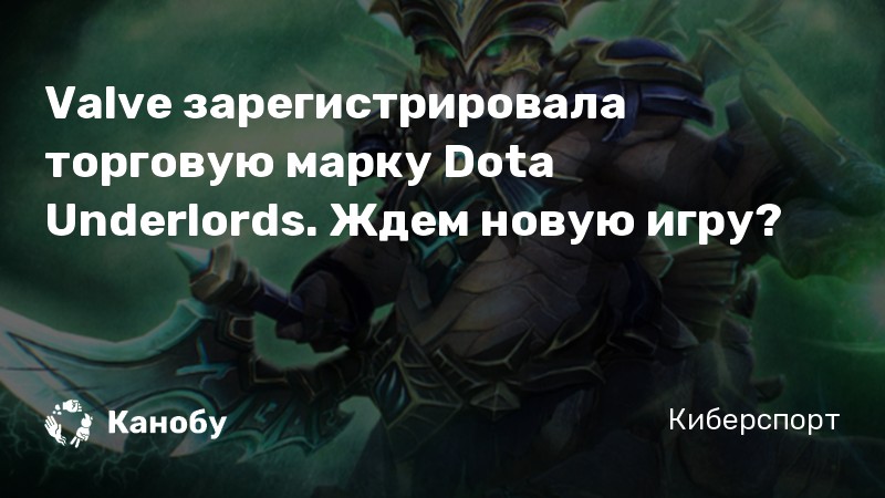 Valve зарегистрировала торговую марку Dota Underlords. Ждем новую игру?