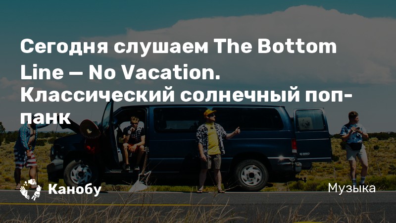Сегодня слушаем The Bottom Line — No Vacation. Классический солнечный поп-панк
