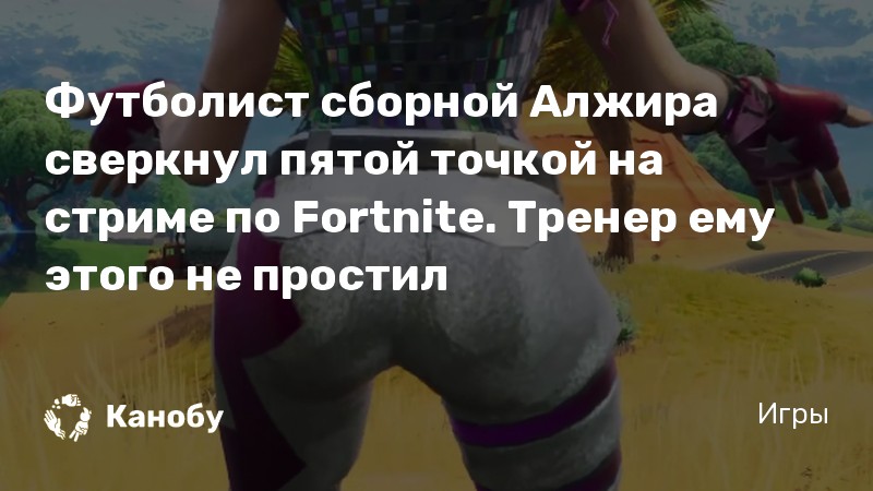 Футболист сборной Алжира сверкнул пятой точкой на стриме по Fortnite. Тренер ему этого не простил