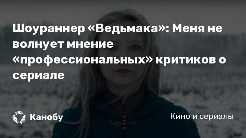 Шоураннер «Ведьмака»: Меня не волнует мнение «профессиональных» критиков о сериале Шоураннер «Ведьмака»: Меня не волнует мнение «профессиональных» критиков о сериале