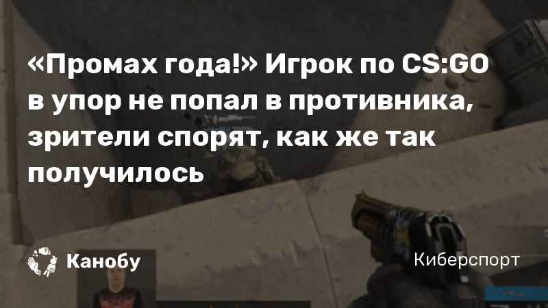 «Промах года!» Игрок по CS:GO в упор не попал в противника, зрители спорят, как же так получилось