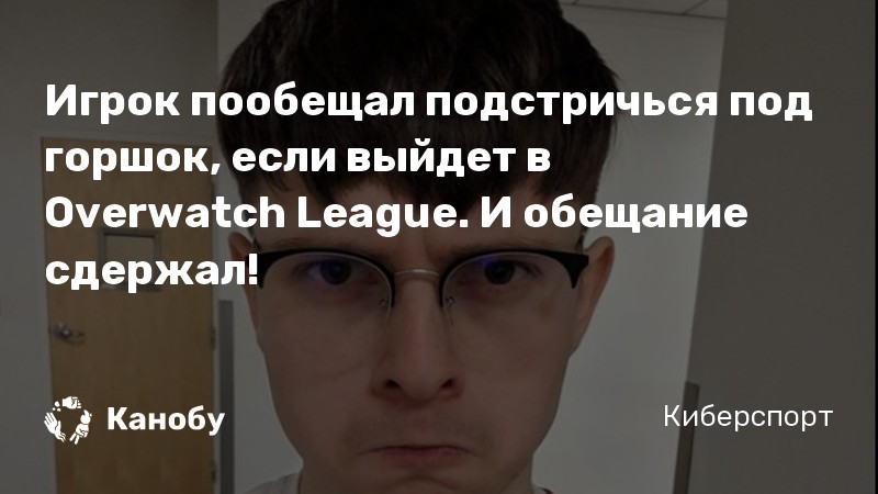 Игрок пообещал подстричься под горшок, если выйдет в Overwatch League. И обещание сдержал! Игрок пообещал подстричься под горшок, если выйдет в Overwatch League. И обещание сдержал!