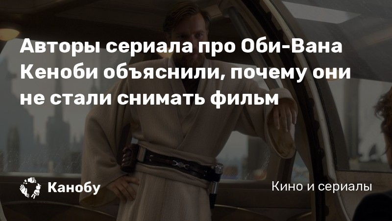 Авторы сериала про Оби-Вана Кеноби объяснили, почему они не стали снимать фильм