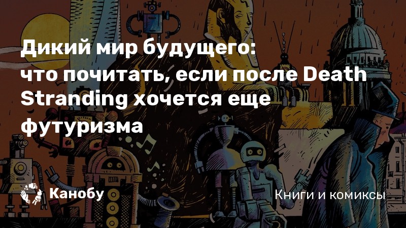 Дикий мир будущего:
что почитать, если после Death Stranding хочется еще футуризма