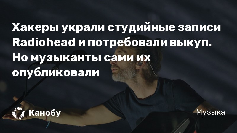 Хакеры украли студийные записи Radiohead и потребовали выкуп. Но музыканты сами их опубликовали
