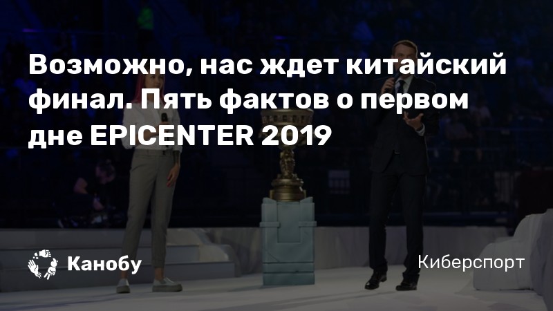 Возможно, нас ждет китайский финал. Пять фактов о первом дне EPICENTER 2019