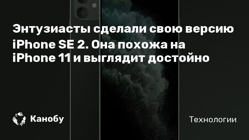 Энтузиасты сделали свою версию iPhone SE 2. Она похожа на iPhone 11 и выглядит достойно Энтузиасты сделали свою версию iPhone SE 2. Она похожа на iPhone 11 и выглядит достойно