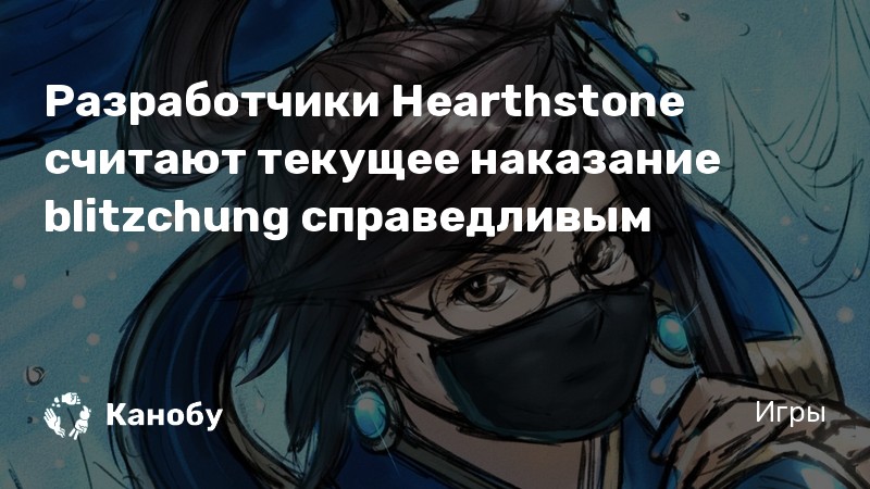 Разработчики Hearthstone считают текущее наказание blitzchung справедливым