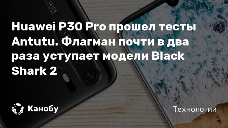 Huawei P30 Pro прошел тесты Antutu. Флагман почти в два раза уступает модели Black Shark 2 Huawei P30 Pro прошел тесты Antutu. Флагман почти в два раза уступает модели Black Shark 2