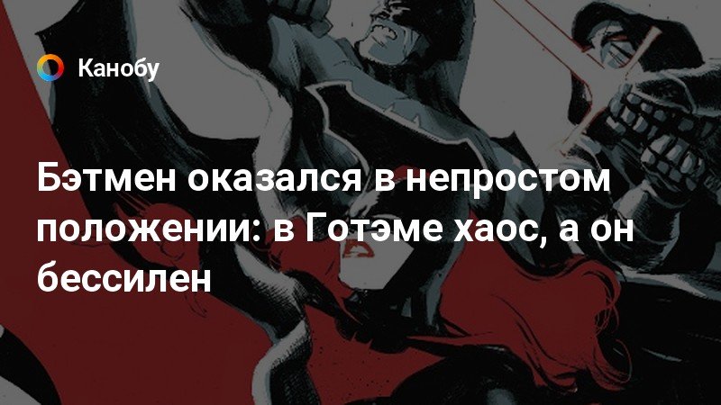 Бэтмен оказался в непростом положении: в Готэме хаос, а он бессилен