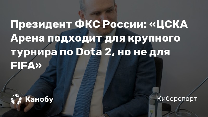 Президент ФКС России: «ЦСКА Арена подходит для крупного турнира по Dota 2, но не для FIFA»
