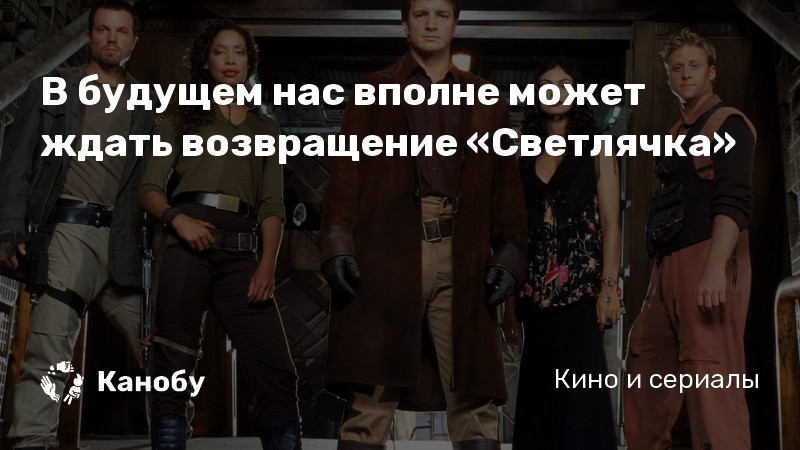 В будущем нас вполне может ждать возвращение «Светлячка» В будущем нас вполне может ждать возвращение «Светлячка»