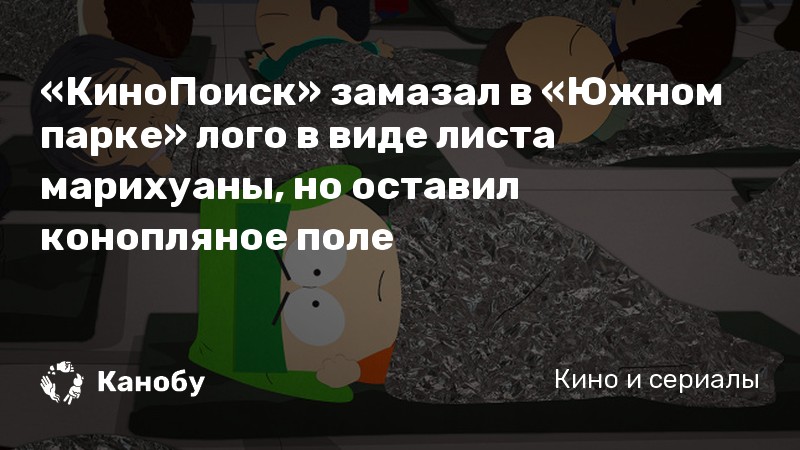 «КиноПоиск» замазал в «Южном парке» лого в виде листа марихуаны, но оставил конопляное поле «КиноПоиск» замазал в «Южном парке» лого в виде листа марихуаны, но оставил конопляное поле