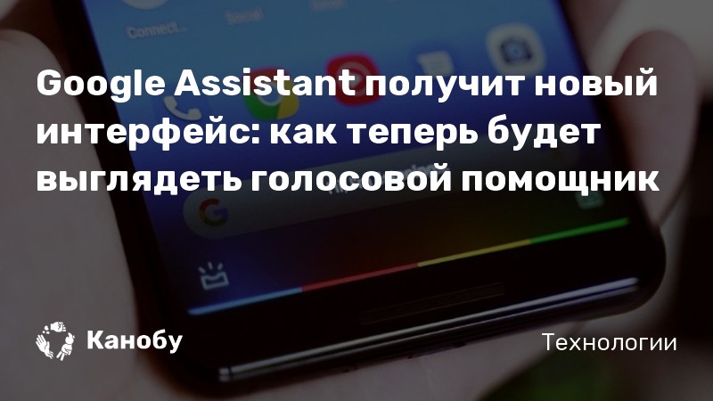 Google Assistant получит новый интерфейс: как теперь будет выглядеть голосовой помощник