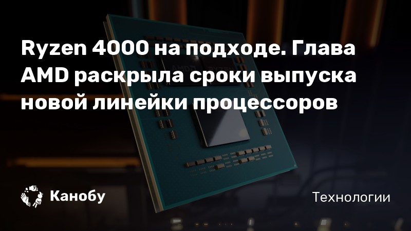 Ryzen 4000 на подходе. Глава AMD раскрыла сроки выпуска новой линейки процессоров Ryzen 4000 на подходе. Глава AMD раскрыла сроки выпуска новой линейки процессоров