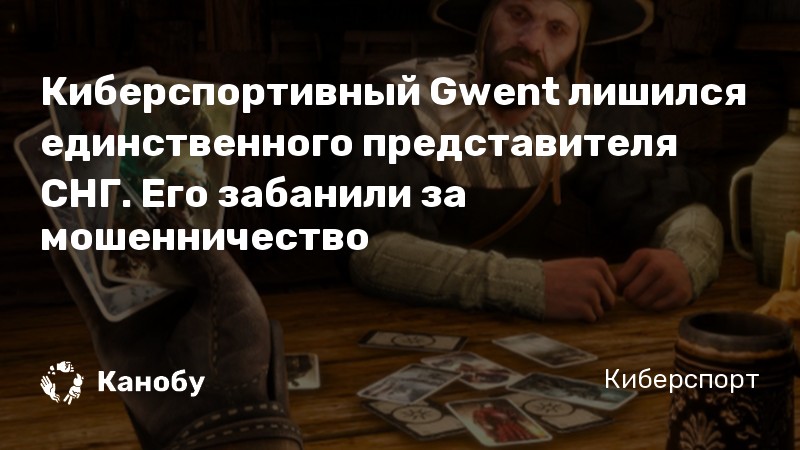 Киберспортивный Gwent лишился единственного представителя СНГ. Его забанили за мошенничество