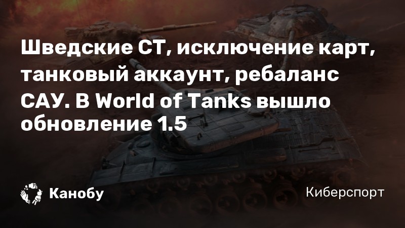 Шведские СТ, исключение карт, танковый аккаунт, ребаланс САУ. В World of Tanks вышло обновление 1.5