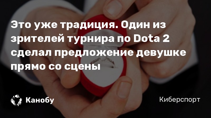 Это уже традиция. Один из зрителей турнира по Dota 2 сделал предложение девушке прямо со сцены