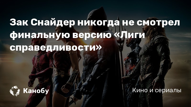 Зак Снайдер никогда не смотрел финальную версию «Лиги справедливости»