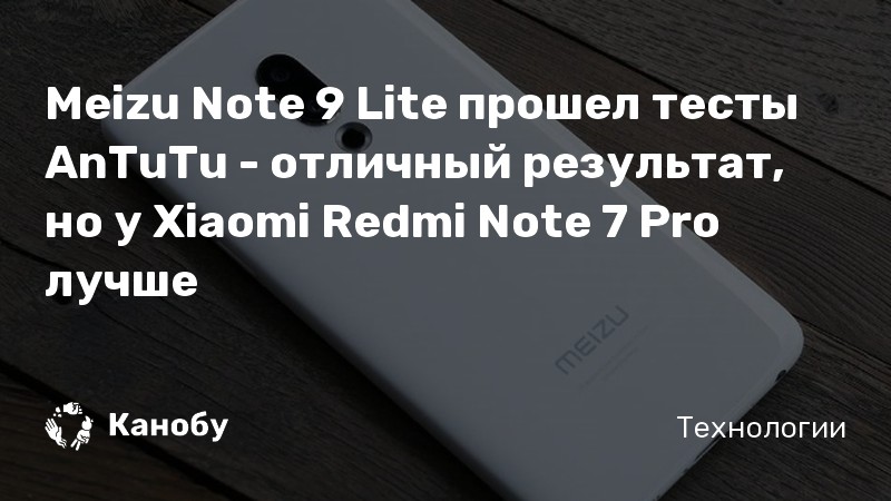Meizu Note 9 Lite прошел тесты AnTuTu — отличный результат, но у Xiaomi Redmi Note 7 Pro лучше