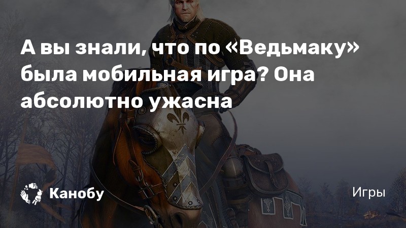 А вы знали, что по «Ведьмаку» была мобильная игра? Она абсолютно ужасна
