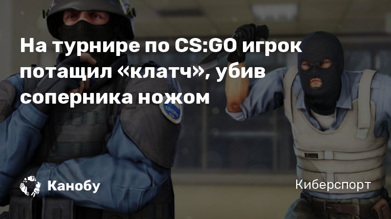 На турнире по CS:GO игрок потащил «клатч», убив соперника ножом