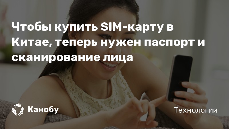 Чтобы купить SIM-карту в Китае, теперь нужен паспорт и сканирование лица