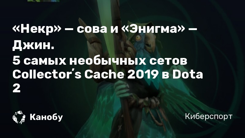 «Некр» — сова и «Энигма» — Джин. 
5 самых необычных сетов Collectorʼs Cache 2019 в Dota 2