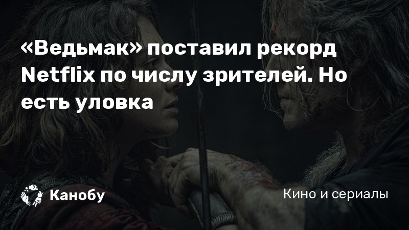 «Ведьмак» поставил рекорд Netflix по числу зрителей. Но есть уловка «Ведьмак» поставил рекорд Netflix по числу зрителей. Но есть уловка