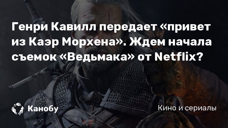 Генри Кавилл передает «привет из Каэр Морхена». Ждем начала съемок «Ведьмака» от Netflix?