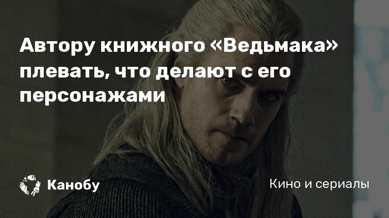 Автору книжного «Ведьмака» плевать, что делают с его персонажами