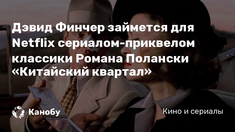 Дэвид Финчер займется для Netflix сериалом-приквелом классики Романа Полански «Китайский квартал» Дэвид Финчер займется для Netflix сериалом-приквелом классики Романа Полански «Китайский квартал»