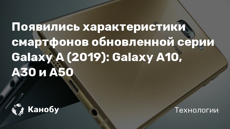 Появились характеристики смартфонов обновленной серии Galaxy A (2019): Galaxy A10, A30 и A50 Появились характеристики смартфонов обновленной серии Galaxy A (2019): Galaxy A10, A30 и A50