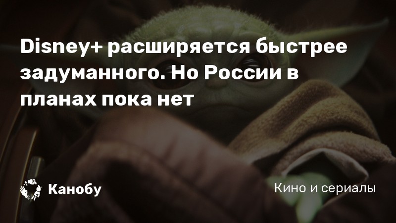 Disney+ расширяется быстрее задуманного. Но России в планах пока нет