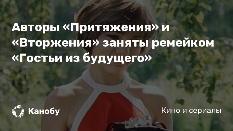 Авторы «Притяжения» и «Вторжения» заняты ремейком «Гостьи из будущего» Авторы «Притяжения» и «Вторжения» заняты ремейком «Гостьи из будущего»