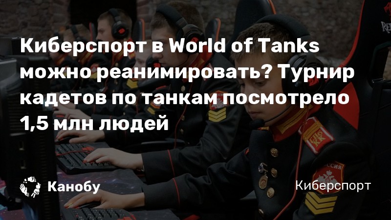 Киберспорт в World of Tanks можно реанимировать? Турнир кадетов по танкам посмотрело 1,5 млн людей