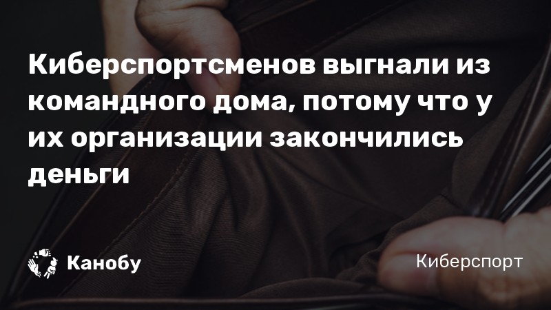 Киберспортсменов выгнали из командного дома, потому что у их организации закончились деньги