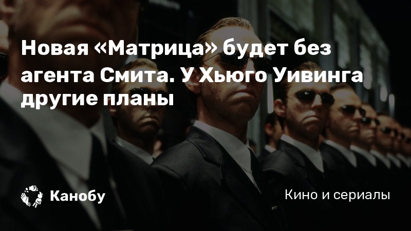 Новая «Матрица» будет без агента Смита. У Хьюго Уивинга другие планы Новая «Матрица» будет без агента Смита. У Хьюго Уивинга другие планы