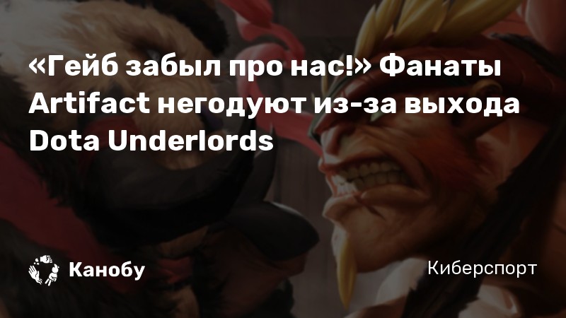 «Гейб забыл про нас!» Фанаты Artifact негодуют из-за выхода Dota Underlords