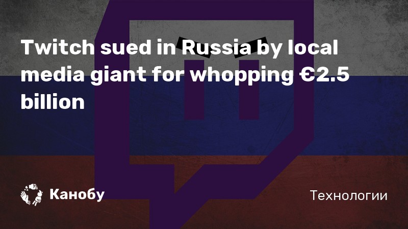 Twitch sued in Russia by local media giant for whopping €2.5 billion Twitch sued in Russia by local media giant for whopping €2.5 billion